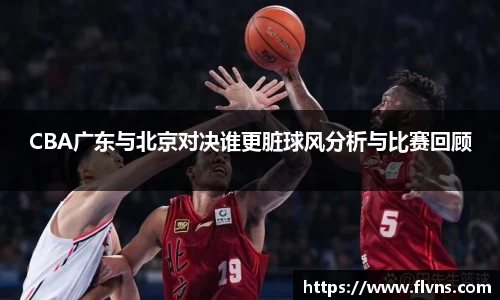 CBA广东与北京对决谁更脏球风分析与比赛回顾