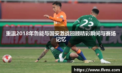 重温2018年鲁能与国安激战回顾精彩瞬间与赛场记忆